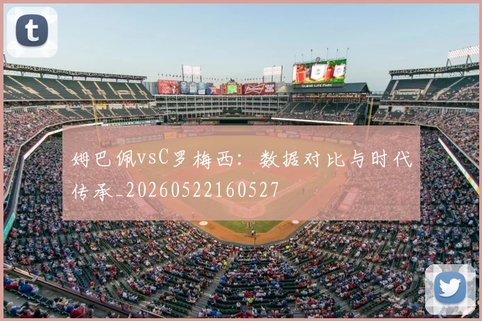 姆巴佩vsC罗梅西:数据对比与时代传承_20260522160527